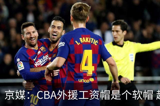 京媒：CBA外援工资帽是个软帽 超了只需额外缴纳调节费 并不违规