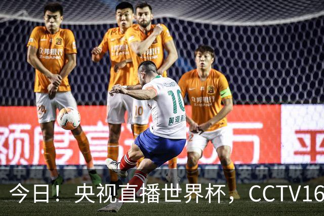 今日！央视直播世界杯，CCTV16转中超，网络转大连鲲城+可为+U17中国男篮+F1等