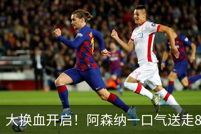 大换血开启！阿森纳一口气送走8名青训队员，重磅买断夺冠功臣