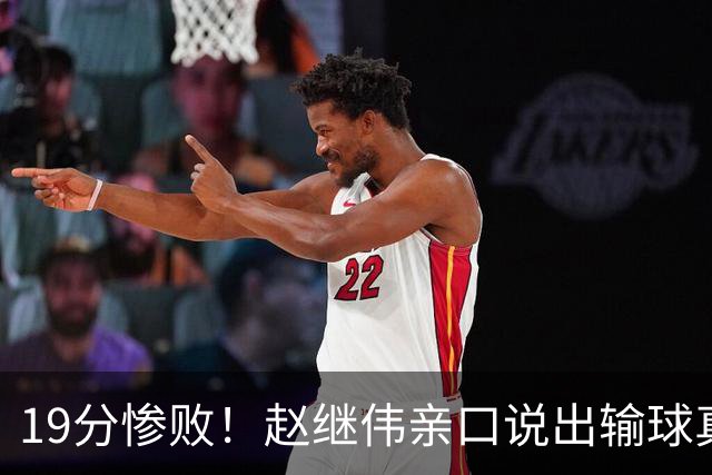 19分惨败！赵继伟亲口说出输球真相，疑似甩锅，杨鸣高情商应对